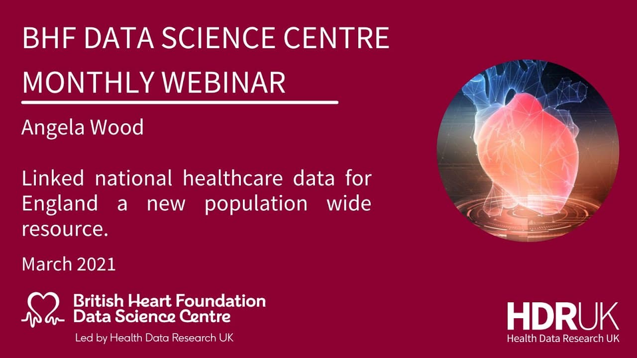 BHF DSC Monthly Webinar: Angela Wood, Linked national healthcare data for England (13:06)