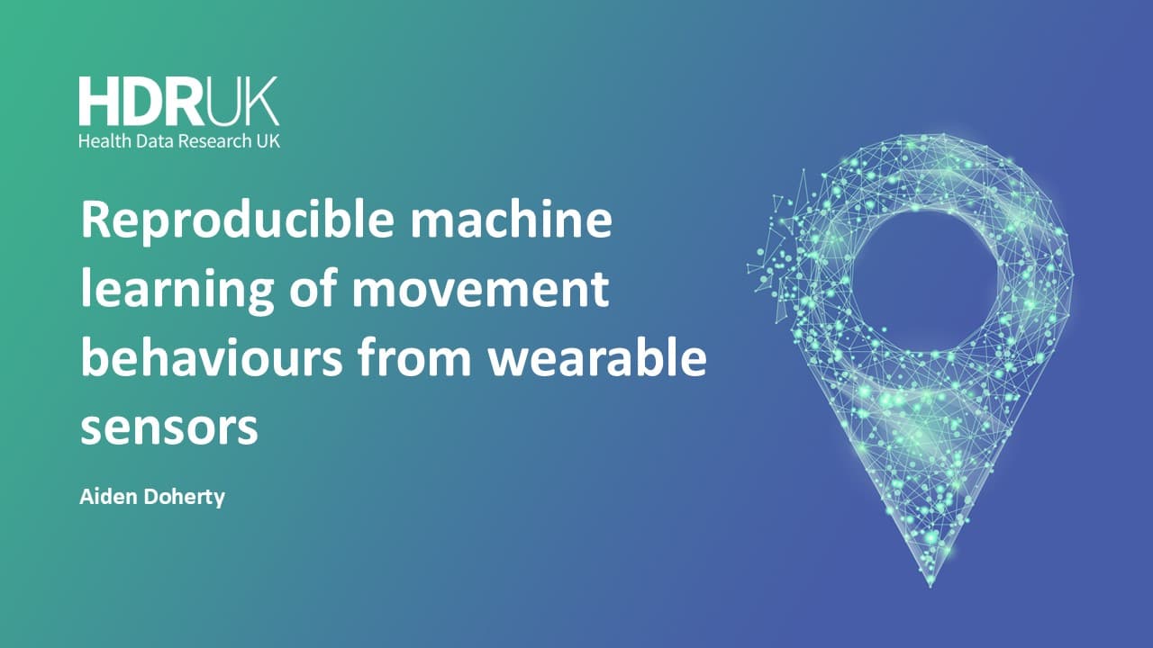 HDR UK Applied Analytics Webinar: Reproducible machine learning of movement behaviours from wearable sensors - Aiden Doherty (01:03:07)