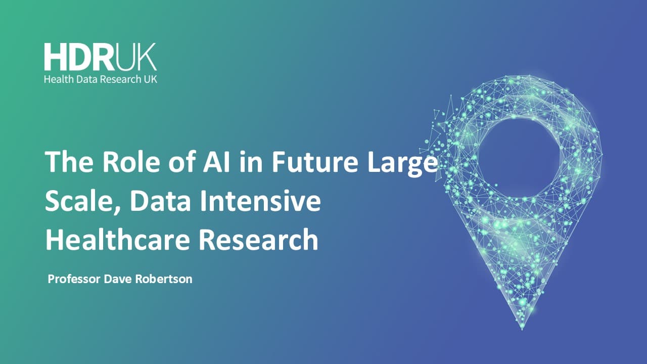HDR UK Applied Analytics Webinar: The Role of AI in Future Large Scale, Data Intensive Healthcare Research - Dave Robertson (58:01)