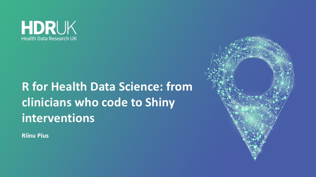 HDR UK Applied Analytics Webinar: R for Health Data Science: from clinicians who code to Shiny interventions - Riinu Pius (42:40)